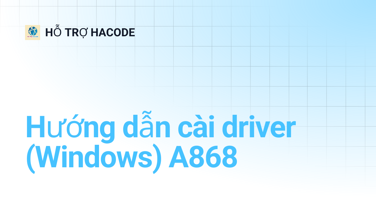 Hướng dẫn cài driver (Windows) A868 | HỖ TRỢ HACODE